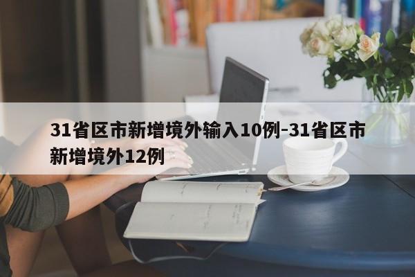 31省区市新增境外输入10例-31省区市新增境外12例