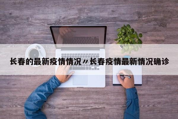 长春的最新疫情情况〃长春疫情最新情况确诊