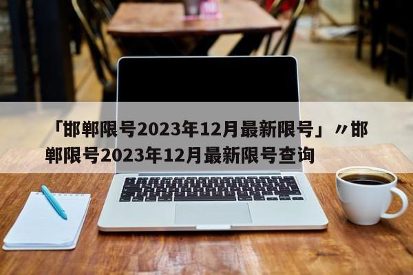 「邯郸限号2023年12月最新限号」〃邯郸限号2023年12月最新限号查询
