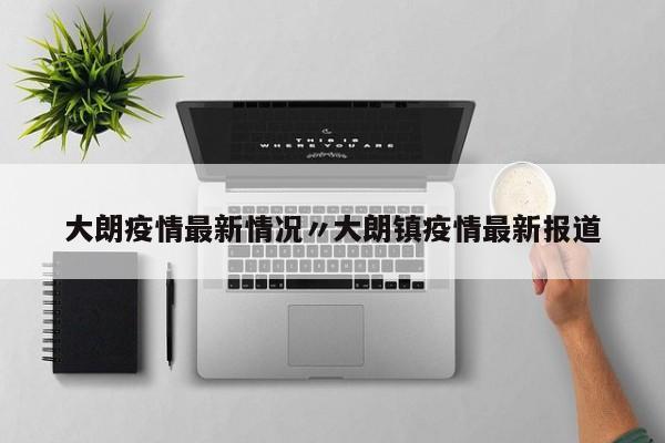 大朗疫情最新情况〃大朗镇疫情最新报道