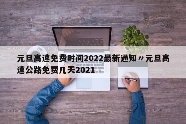 元旦高速免费时间2022最新通知〃元旦高速公路免费几天2021