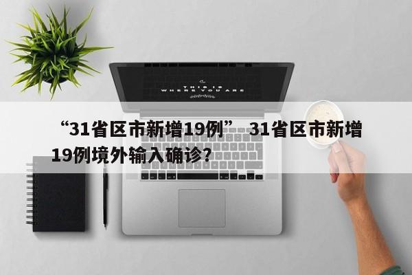 “31省区市新增19例” 31省区市新增19例境外输入确诊？