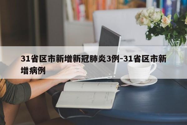31省区市新增新冠肺炎3例-31省区市新增病例