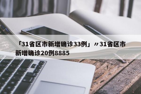 「31省区市新增确诊33例」〃31省区市新增确诊20例8885